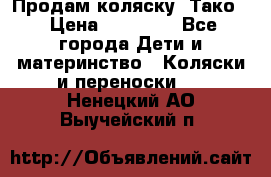 Продам коляску “Тако“ › Цена ­ 12 000 - Все города Дети и материнство » Коляски и переноски   . Ненецкий АО,Выучейский п.